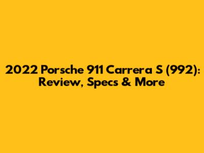 2022 Porsche 911 Carrera S (992): Review, Specs & More