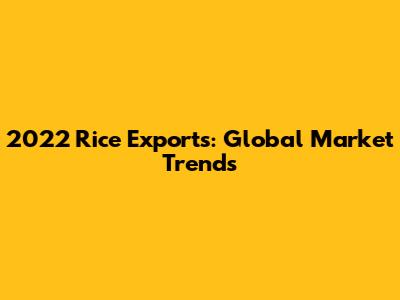 2022 Rice Exports: Global Market Trends