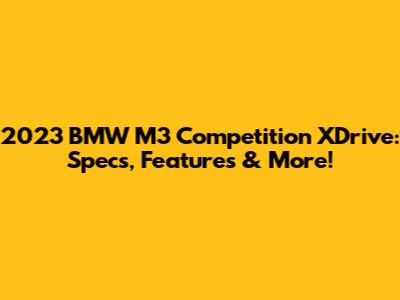 2023 BMW M3 Competition XDrive: Specs, Features & More!