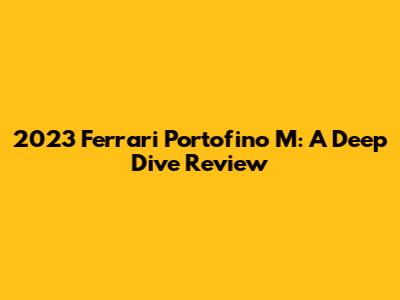 2023 Ferrari Portofino M: A Deep Dive Review