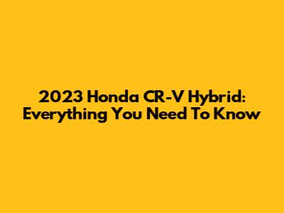 2023 Honda CR-V Hybrid: Everything You Need To Know