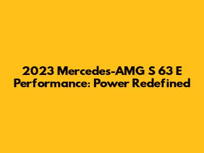 2023 Mercedes-AMG S 63 E Performance: Power Redefined