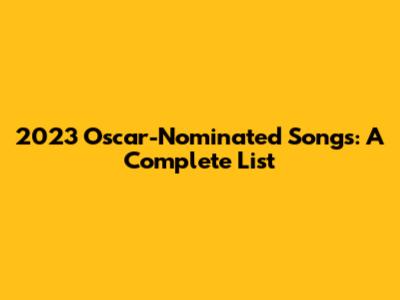 2023 Oscar-Nominated Songs: A Complete List