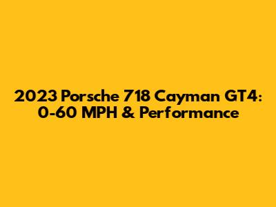 2023 Porsche 718 Cayman GT4: 0-60 MPH & Performance