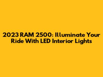 2023 RAM 2500: Illuminate Your Ride With LED Interior Lights