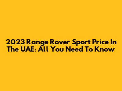 2023 Range Rover Sport Price In The UAE: All You Need To Know