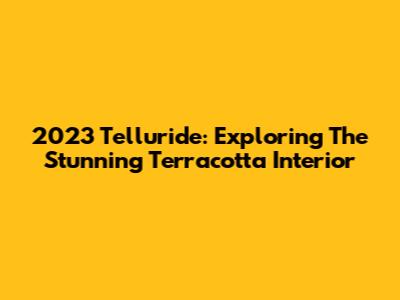 2023 Telluride: Exploring The Stunning Terracotta Interior