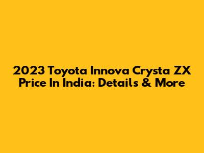 2023 Toyota Innova Crysta ZX Price In India: Details & More
