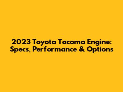 2023 Toyota Tacoma Engine: Specs, Performance & Options