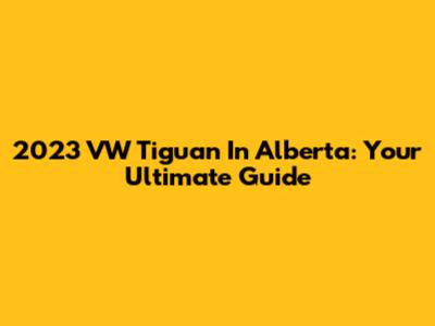 2023 VW Tiguan In Alberta: Your Ultimate Guide