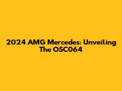 2024 AMG Mercedes: Unveiling The OSC064