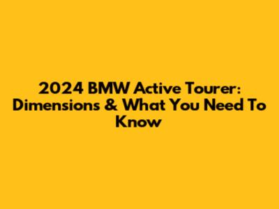 2024 BMW Active Tourer: Dimensions & What You Need To Know