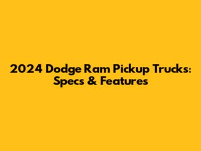 2024 Dodge Ram Pickup Trucks: Specs & Features