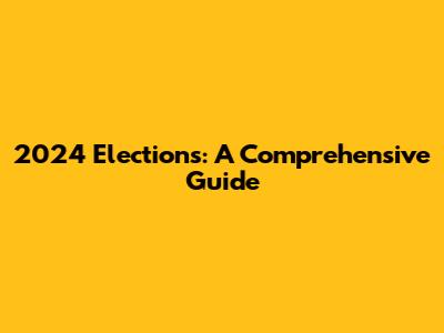 2024 Elections: A Comprehensive Guide