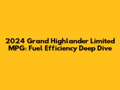 2024 Grand Highlander Limited MPG: Fuel Efficiency Deep Dive