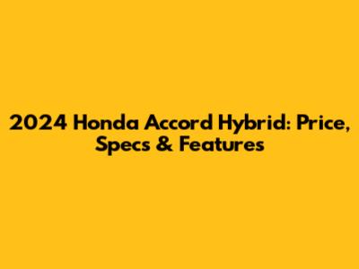 2024 Honda Accord Hybrid: Price, Specs & Features
