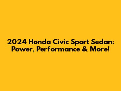 2024 Honda Civic Sport Sedan: Power, Performance & More!