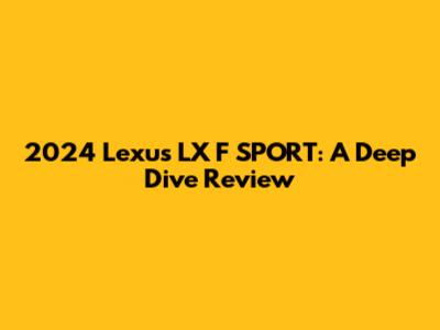 2024 Lexus LX F SPORT: A Deep Dive Review