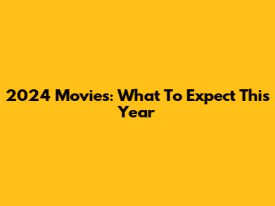 2024 Movies: What To Expect This Year