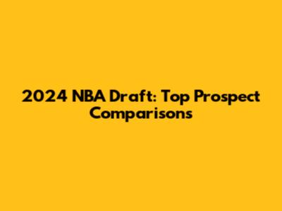 2024 NBA Draft: Top Prospect Comparisons