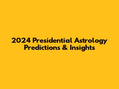 2024 Presidential Astrology Predictions & Insights