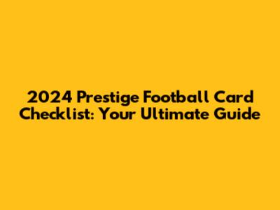 2024 Prestige Football Card Checklist: Your Ultimate Guide