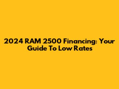 2024 RAM 2500 Financing: Your Guide To Low Rates