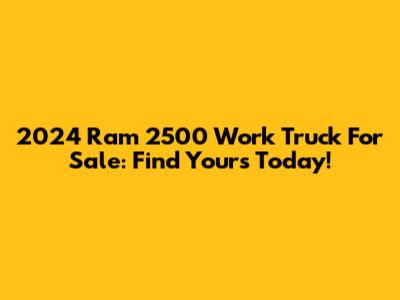 2024 Ram 2500 Work Truck For Sale: Find Yours Today!
