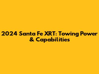 2024 Santa Fe XRT: Towing Power & Capabilities