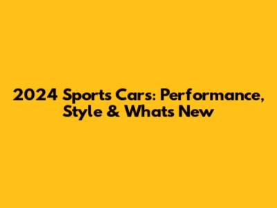 2024 Sports Cars: Performance, Style & What's New