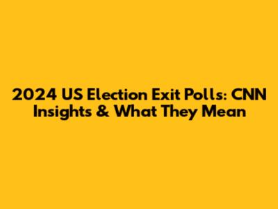 2024 US Election Exit Polls: CNN Insights & What They Mean