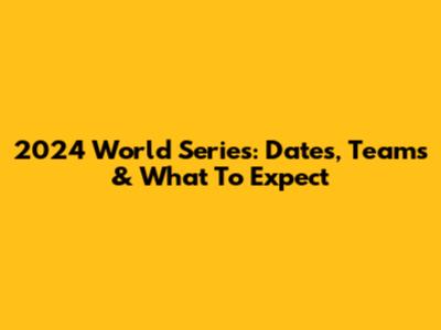 2024 World Series: Dates, Teams & What To Expect