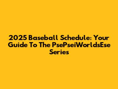 2025 Baseball Schedule: Your Guide To The PsePseiWorldsEse Series