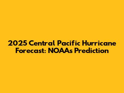 2025 Central Pacific Hurricane Forecast: NOAA's Prediction