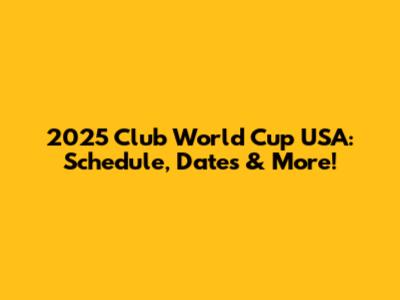 2025 Club World Cup USA: Schedule, Dates & More!