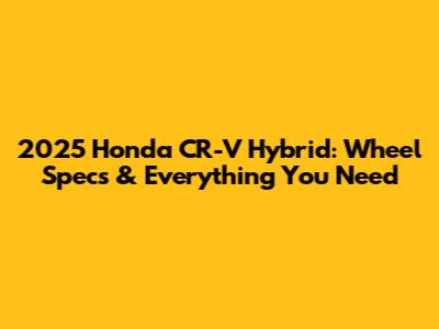 2025 Honda CR-V Hybrid: Wheel Specs & Everything You Need