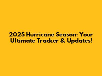 2025 Hurricane Season: Your Ultimate Tracker & Updates!