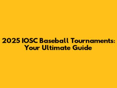 2025 IOSC Baseball Tournaments: Your Ultimate Guide