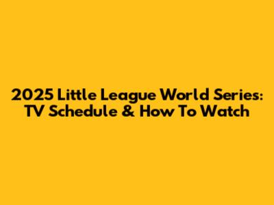 2025 Little League World Series: TV Schedule & How To Watch