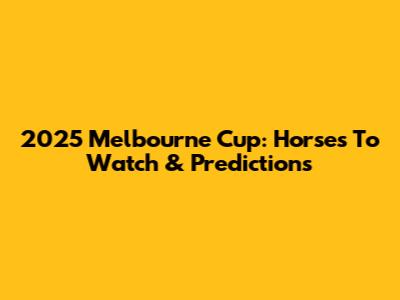 2025 Melbourne Cup: Horses To Watch & Predictions