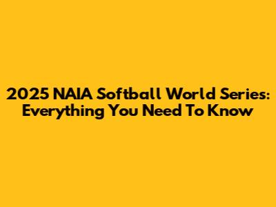 2025 NAIA Softball World Series: Everything You Need To Know