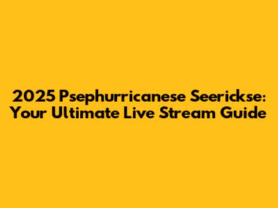 2025 Psephurricanese Seerickse: Your Ultimate Live Stream Guide