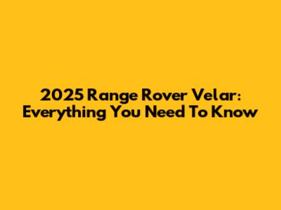 2025 Range Rover Velar: Everything You Need To Know