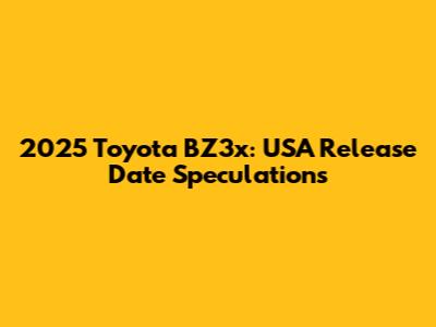 2025 Toyota BZ3x: USA Release Date Speculations