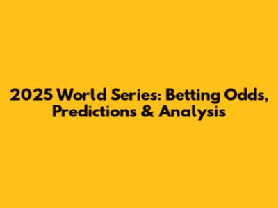 2025 World Series: Betting Odds, Predictions & Analysis