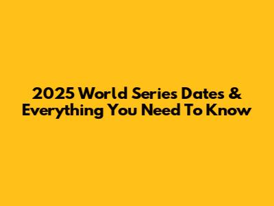 2025 World Series Dates & Everything You Need To Know