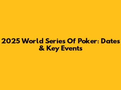 2025 World Series Of Poker: Dates & Key Events