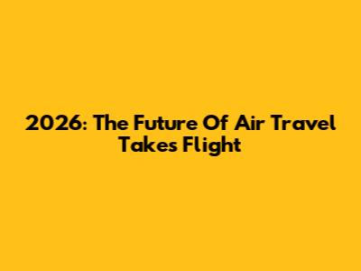 2026: The Future Of Air Travel Takes Flight