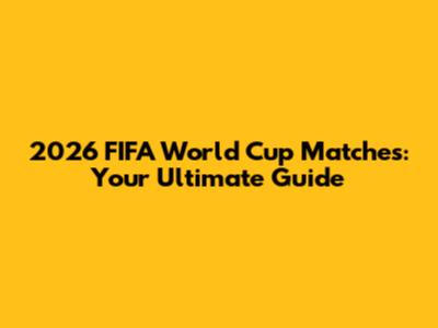 2026 FIFA World Cup Matches: Your Ultimate Guide