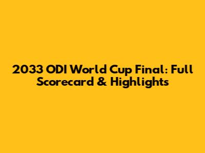 2033 ODI World Cup Final: Full Scorecard & Highlights